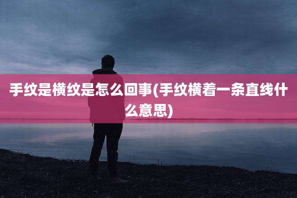 手纹是横纹是怎么回事(手纹横着一条直线什么意思)