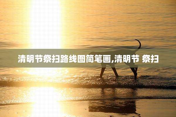 清明节祭扫路线图简笔画,清明节 祭扫