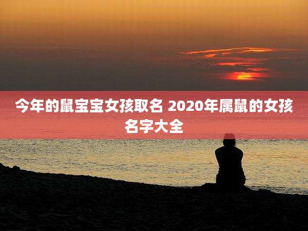 今年的鼠宝宝女孩取名 2020年属鼠的女孩名字大全
