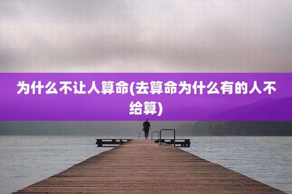 为什么不让人算命(去算命为什么有的人不给算)