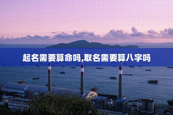 起名需要算命吗,取名需要算八字吗