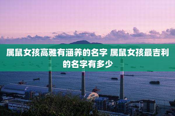 属鼠女孩高雅有涵养的名字 属鼠女孩最吉利的名字有多少