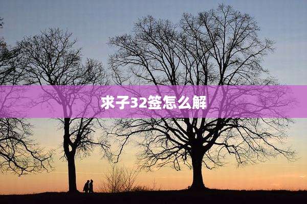 求子32签怎么解