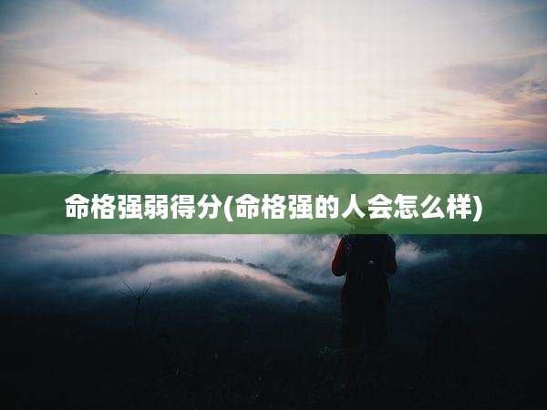 命格强弱得分(命格强的人会怎么样)