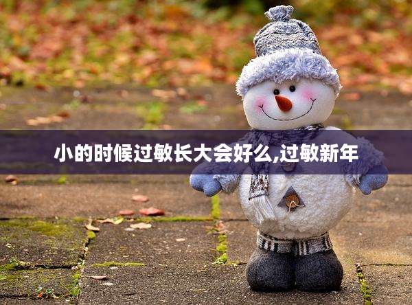小的时候过敏长大会好么,过敏新年