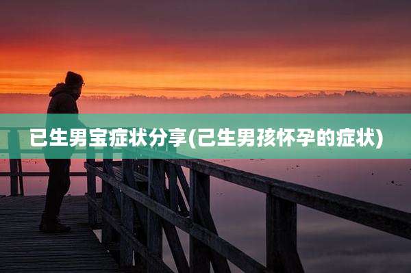 已生男宝症状分享(己生男孩怀孕的症状)