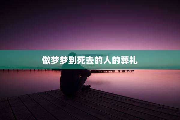 做梦梦到死去的人的葬礼
