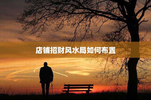 店铺招财风水局如何布置