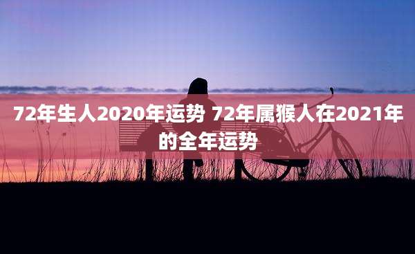 72年生人2020年运势 72年属猴人在2021年的全年运势