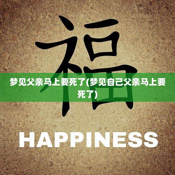 梦见父亲马上要死了(梦见自己父亲马上要死了)