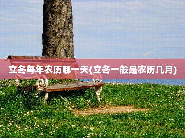 立冬每年农历哪一天(立冬一般是农历几月)