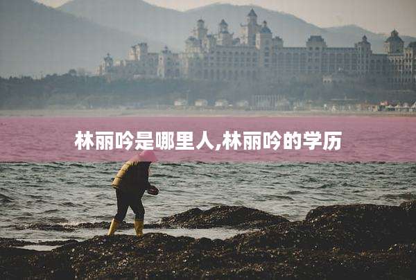 林丽吟是哪里人,林丽吟的学历