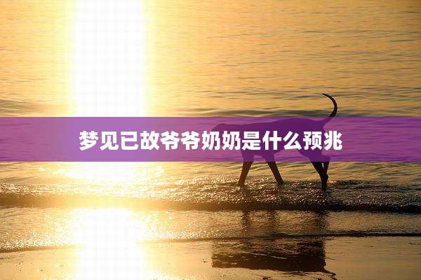 梦见已故爷爷奶奶是什么预兆