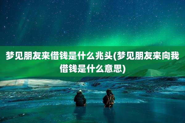梦见朋友来借钱是什么兆头(梦见朋友来向我借钱是什么意思)