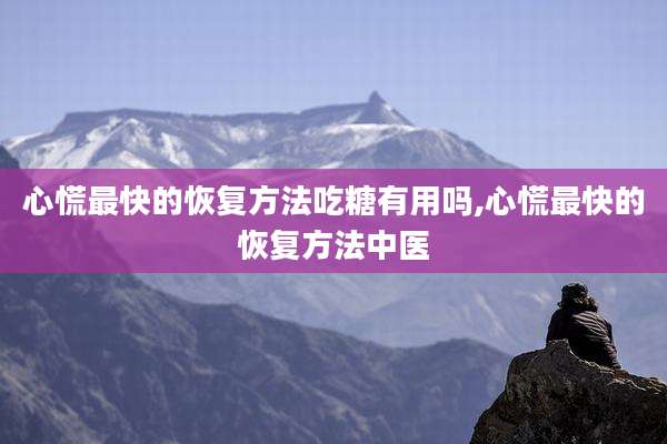 心慌最快的恢复方法吃糖有用吗,心慌最快的恢复方法中医