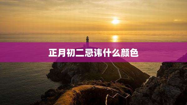 正月初二忌讳什么颜色