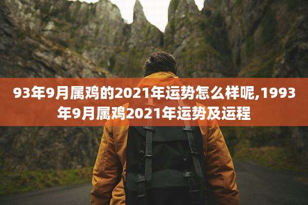 93年9月属鸡的2021年运势怎么样呢,1993年9月属鸡2021年运势及运程