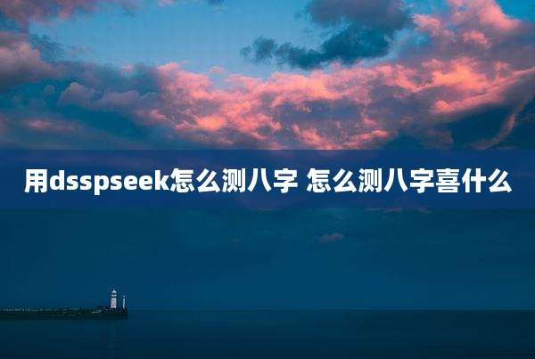 用dsspseek怎么测八字 怎么测八字喜什么