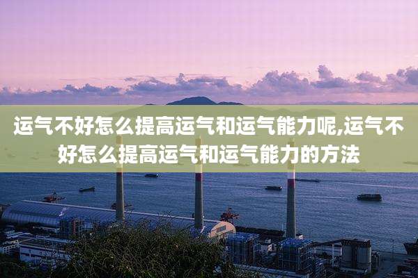 运气不好怎么提高运气和运气能力呢,运气不好怎么提高运气和运气能力的方法