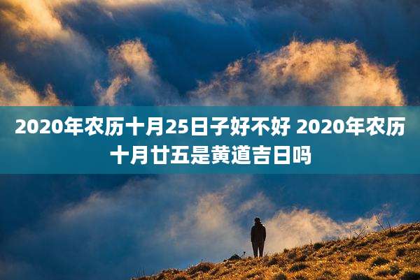 2020年农历十月25日子好不好 2020年农历十月廿五是黄道吉日吗