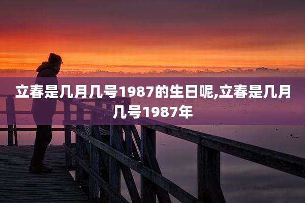 立春是几月几号1987的生日呢,立春是几月几号1987年