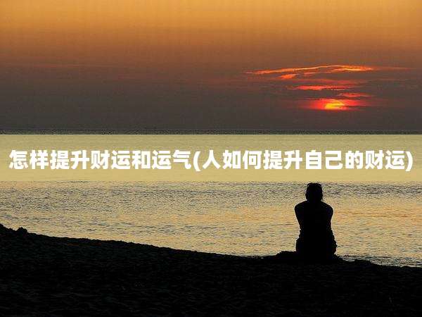 怎样提升财运和运气(人如何提升自己的财运)