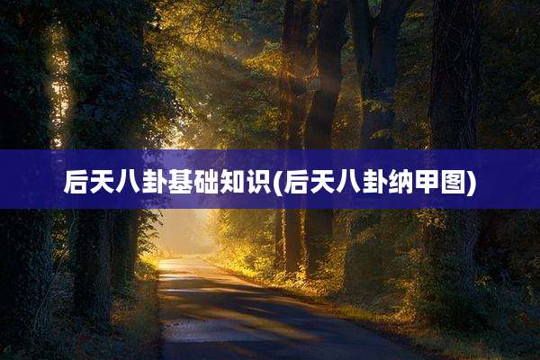 后天八卦基础知识(后天八卦纳甲图)