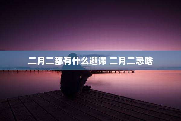 二月二都有什么避讳 二月二忌啥