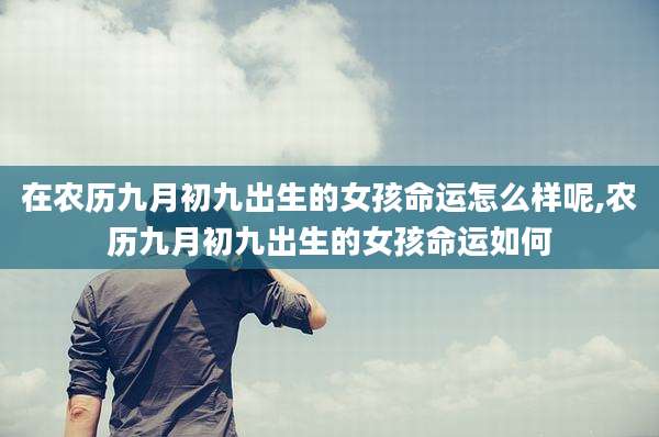 在农历九月初九出生的女孩命运怎么样呢,农历九月初九出生的女孩命运如何