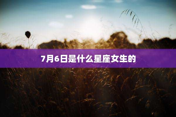 7月6日是什么星座女生的