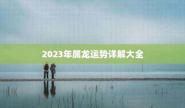 2023年属龙运势详解大全