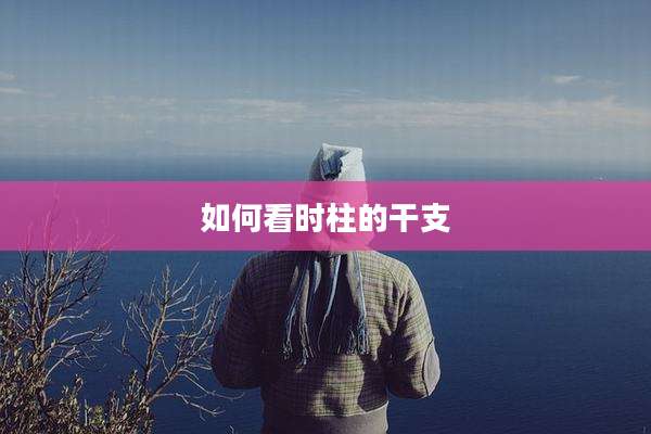如何看时柱的干支