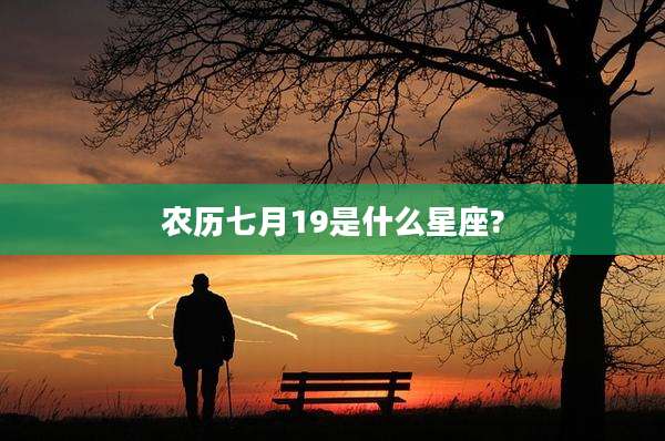 农历七月19是什么星座?