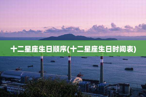 十二星座生日顺序(十二星座生日时间表)