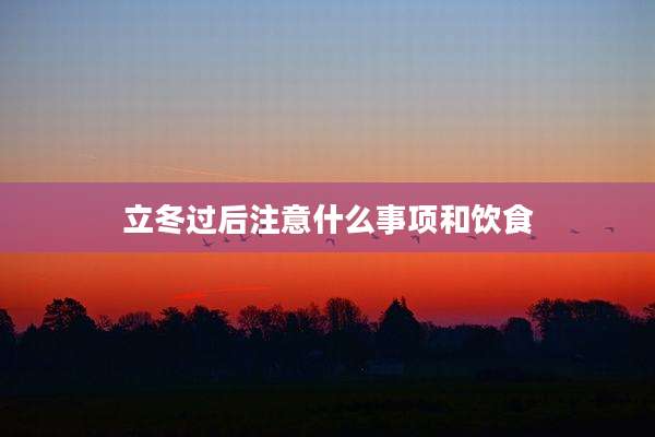 立冬过后注意什么事项和饮食