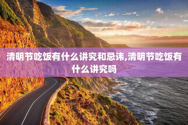 清明节吃饭有什么讲究和忌讳,清明节吃饭有什么讲究吗
