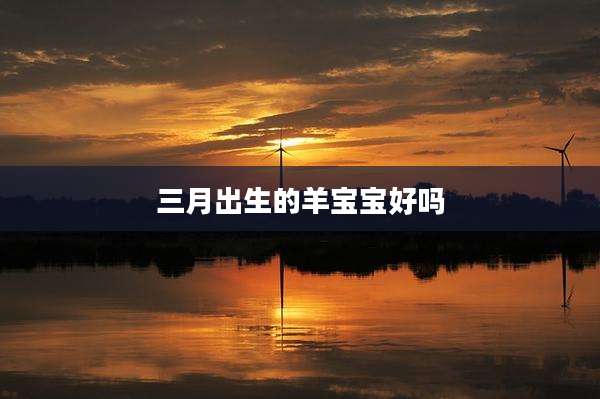 三月出生的羊宝宝好吗