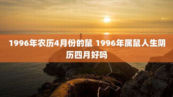 1996年农历4月份的鼠 1996年属鼠人生阴历四月好吗