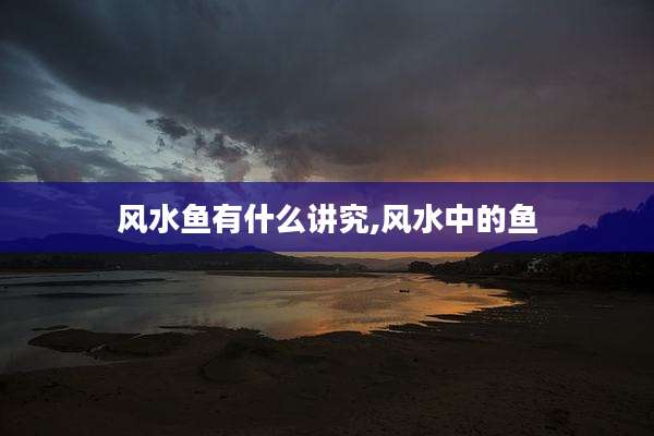 风水鱼有什么讲究,风水中的鱼