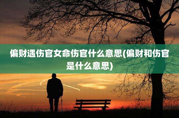偏财遇伤官女命伤官什么意思(偏财和伤官是什么意思)