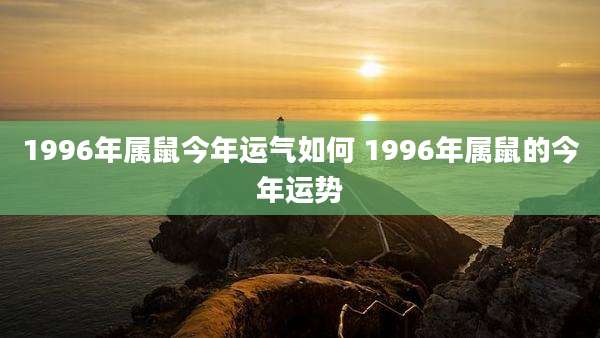 1996年属鼠今年运气如何 1996年属鼠的今年运势