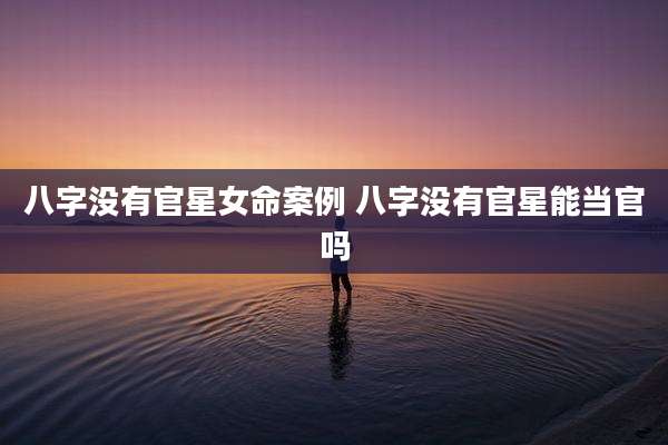 八字没有官星女命案例 八字没有官星能当官吗