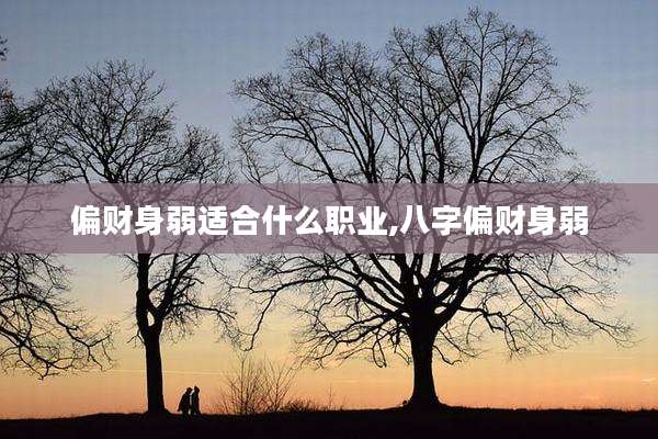 偏财身弱适合什么职业,八字偏财身弱