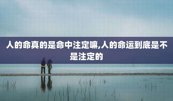 人的命真的是命中注定嘛,人的命运到底是不是注定的