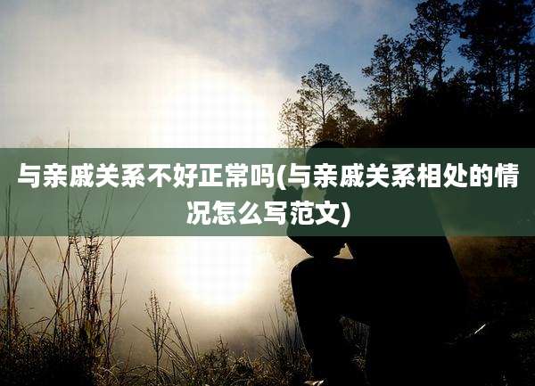 与亲戚关系不好正常吗(与亲戚关系相处的情况怎么写范文)