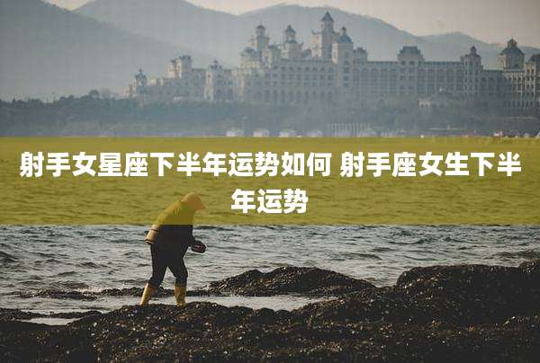 射手女星座下半年运势如何 射手座女生下半年运势