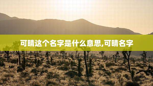 可晴这个名字是什么意思,可晴名字