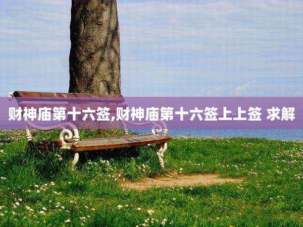 财神庙第十六签,财神庙第十六签上上签 求解