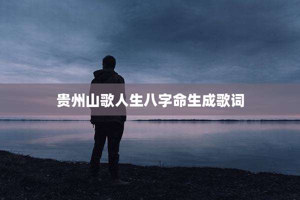 贵州山歌人生八字命生成歌词