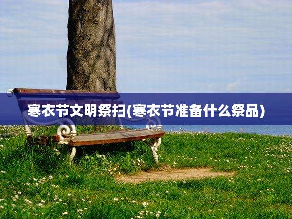 寒衣节文明祭扫(寒衣节准备什么祭品)